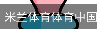 米兰体育体育中国官方网站 - 体育场地移动手机app官方入口